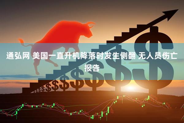 通弘网 美国一直升机降落时发生侧翻 无人员伤亡报告