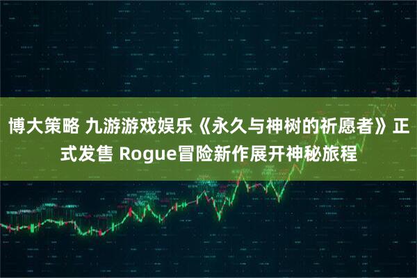 博大策略 九游游戏娱乐《永久与神树的祈愿者》正式发售 Rogue冒险新作展开神秘旅程