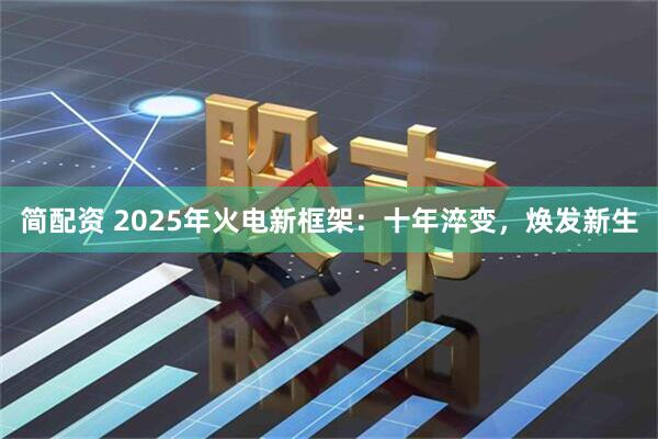 简配资 2025年火电新框架：十年淬变，焕发新生
