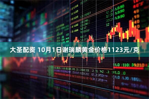 大圣配资 10月1日谢瑞麟黄金价格1123元/克