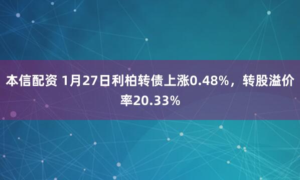 本信配资 1月27日利柏转债上涨0.48%，转股溢价率20.33%