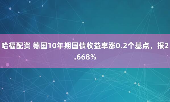 哈福配资 德国10年期国债收益率涨0.2个基点，报2.668%